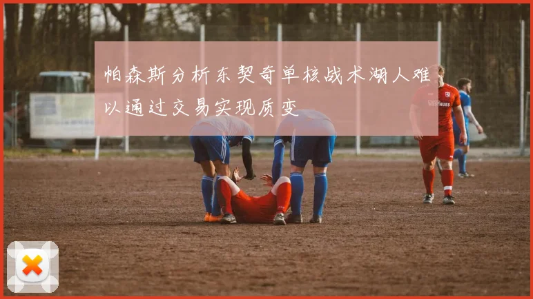 帕森斯分析东契奇单核战术湖人难以通过交易实现质变