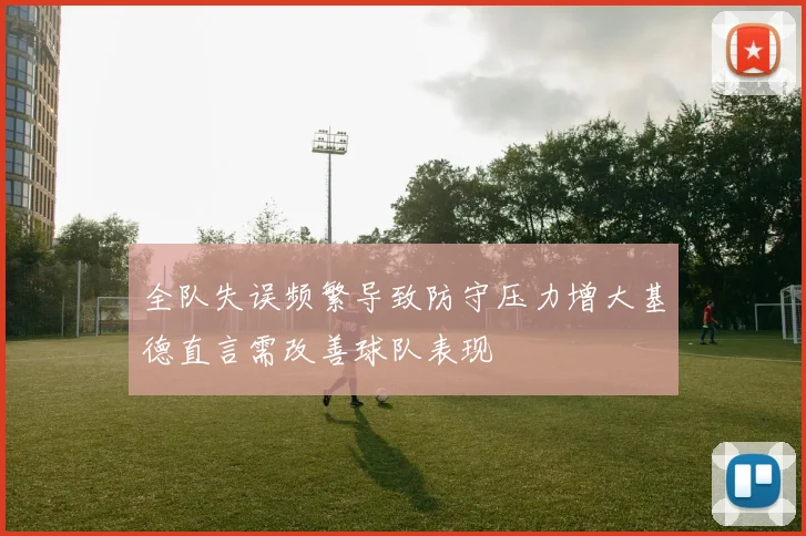 全队失误频繁导致防守压力增大基德直言需改善球队表现