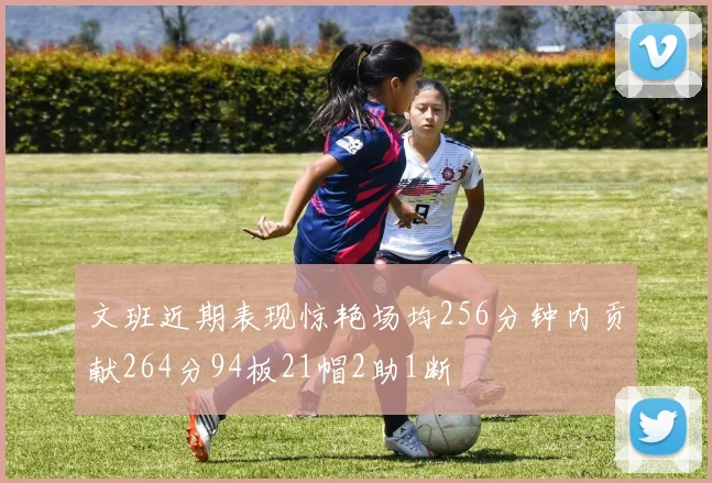 文班近期表现惊艳场均256分钟内贡献264分94板21帽2助1断