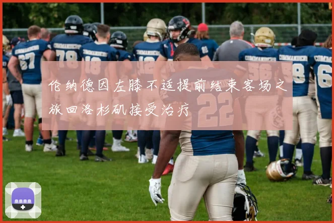伦纳德因左膝不适提前结束客场之旅回洛杉矶接受治疗
