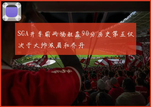 SGA开季前两场狂轰90分历史第五仅次于大帅浓眉和乔丹