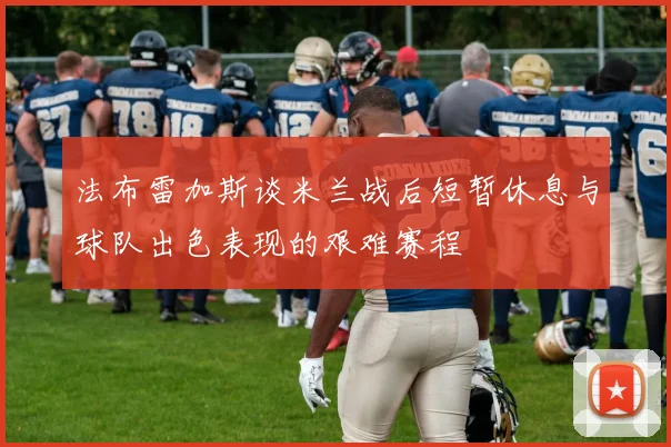 法布雷加斯谈米兰战后短暂休息与球队出色表现的艰难赛程