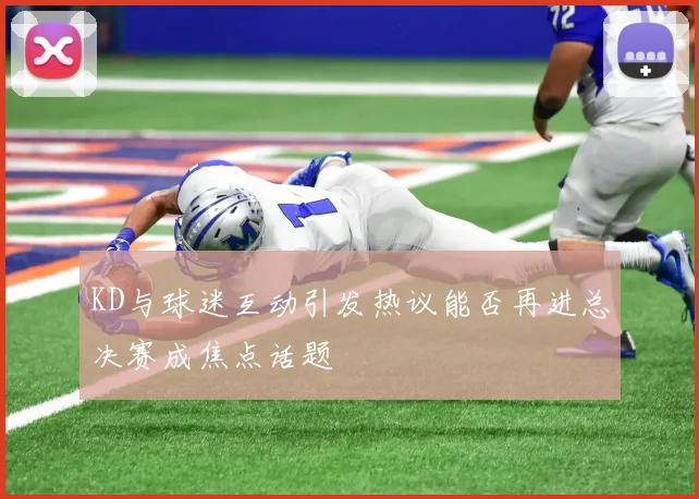 KD与球迷互动引发热议能否再进总决赛成焦点话题