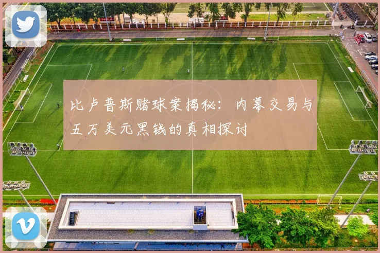 比卢普斯赌球案揭秘：内幕交易与五万美元黑钱的真相探讨