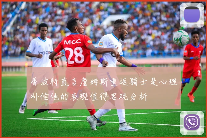 香波特直言詹姆斯重返骑士是心理补偿他的表现值得客观分析