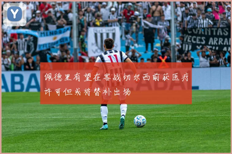 佩德里有望在客战切尔西前获医疗许可但或将替补出场