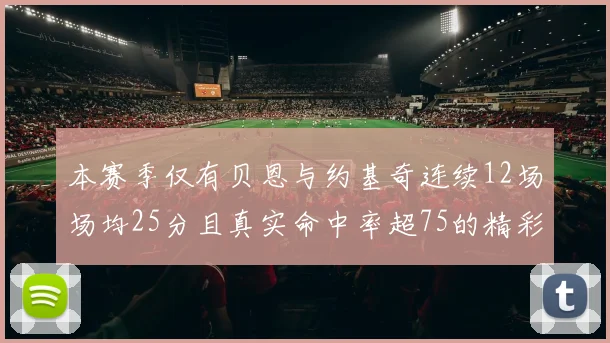 本赛季仅有贝恩与约基奇连续12场场均25分且真实命中率超75的精彩表现