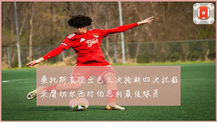 桑托斯表现出色三次抢断四次拦截荣膺切尔西对伯恩利最佳球员