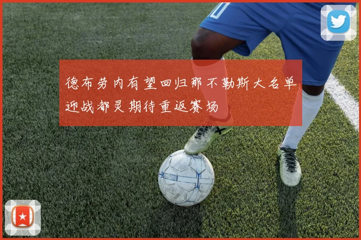 德布劳内有望回归那不勒斯大名单迎战都灵期待重返赛场