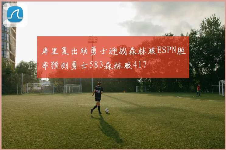 库里复出助勇士迎战森林狼ESPN胜率预测勇士583森林狼417