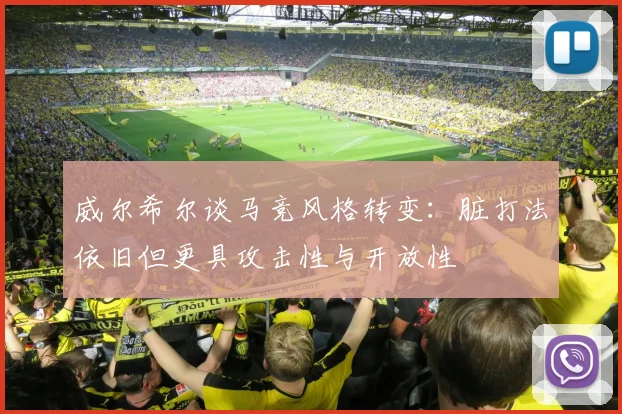 威尔希尔谈马竞风格转变：脏打法依旧但更具攻击性与开放性