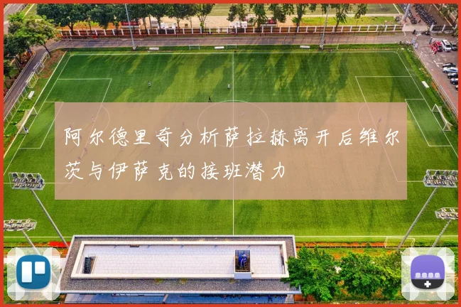 阿尔德里奇分析萨拉赫离开后维尔茨与伊萨克的接班潜力