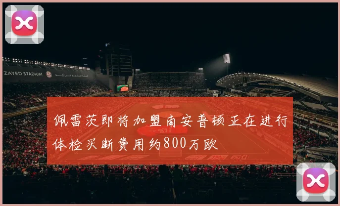 佩雷茨即将加盟南安普顿正在进行体检买断费用约800万欧