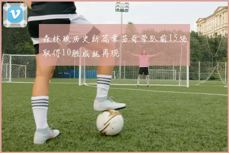 森林狼历史新篇章芬奇带队前15场取得10胜成就再现