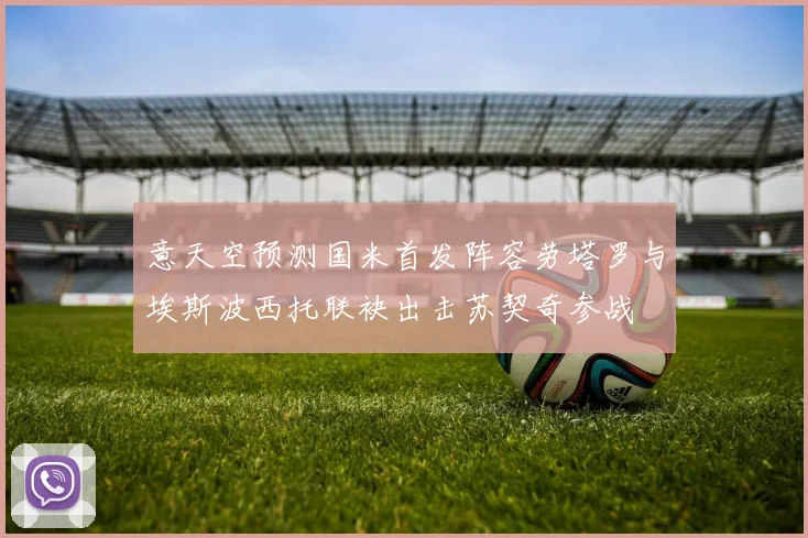 意天空预测国米首发阵容劳塔罗与埃斯波西托联袂出击苏契奇参战