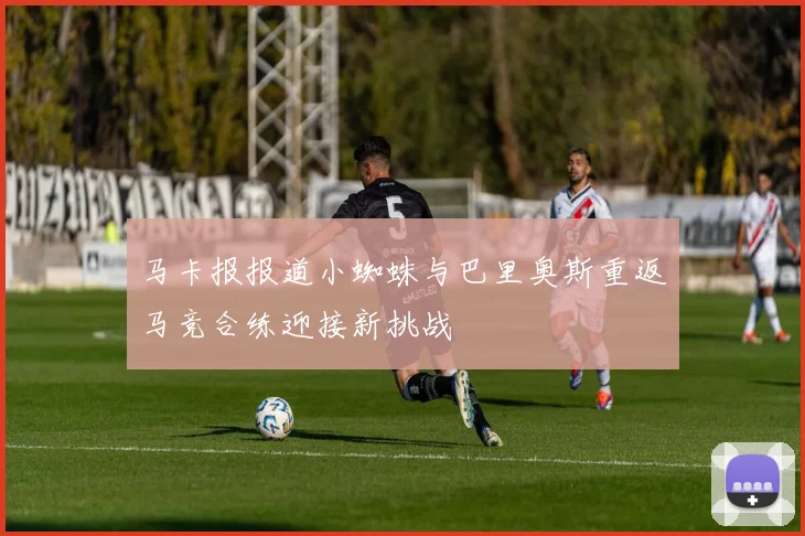 马卡报报道小蜘蛛与巴里奥斯重返马竞合练迎接新挑战