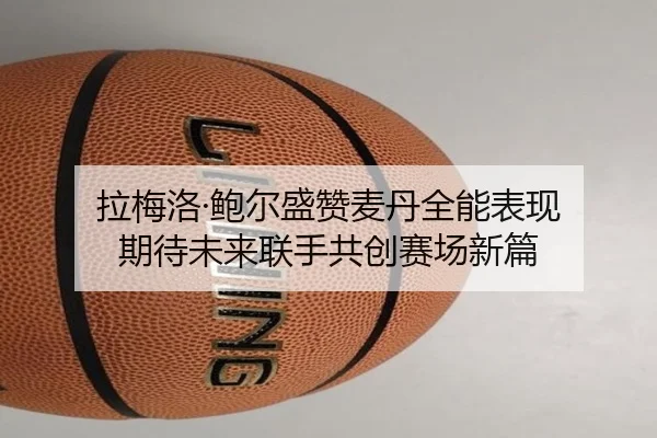 拉梅洛·鲍尔盛赞麦丹全能表现 期待未来联手共创赛场新篇 - jinnianhui